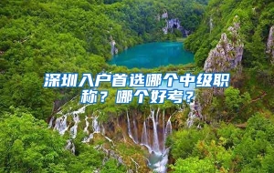 深圳入户首选哪个中级职称？哪个好考？