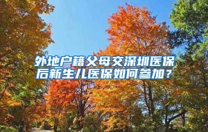 外地户籍父母交深圳医保后新生儿医保如何参加？
