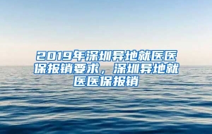 2019年深圳异地就医医保报销要求，深圳异地就医医保报销