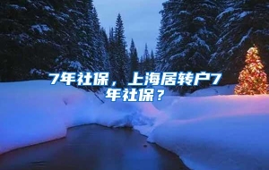 7年社保，上海居转户7年社保？