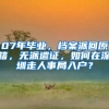 07年毕业，档案派回原籍，无派遣证，如何在深圳走人事局入户？