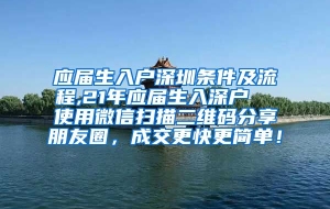应届生入户深圳条件及流程,21年应届生入深户  使用微信扫描二维码分享朋友圈，成交更快更简单！