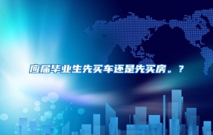 应届毕业生先买车还是先买房。？