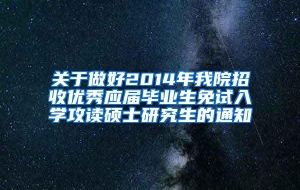 关于做好2014年我院招收优秀应届毕业生免试入学攻读硕士研究生的通知
