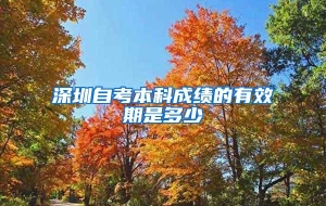 深圳自考本科成绩的有效期是多少