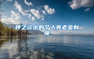 呼之欲出的个人养老金制度