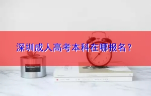 深圳成人高考本科在哪报名？