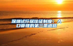 深圳试行居住证制度：人口管理的第三条道路