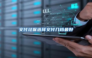 交付社保选择交付几档最好