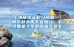 上海居住证积分问题一：用紧缺急需专业加分，必须要是今年的应届毕业生吗？