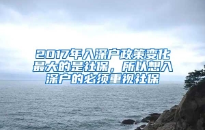 2017年入深户政策变化最大的是社保，所以想入深户的必须重视社保