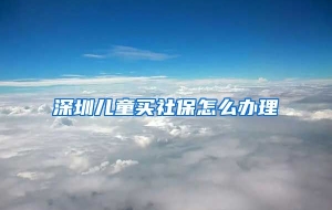 深圳儿童买社保怎么办理