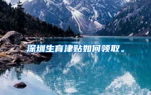 深圳生育津贴如何领取。