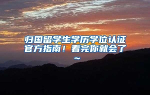 归国留学生学历学位认证官方指南！看完你就会了～