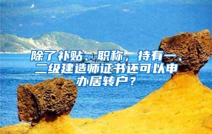 除了补贴、职称，持有一、二级建造师证书还可以申办居转户？