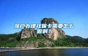 深户办理社保卡需要怎么做啊？