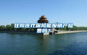 住院医疗保险能报销产检费吗？
