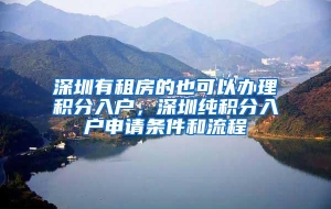 深圳有租房的也可以办理积分入户，深圳纯积分入户申请条件和流程