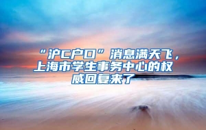 “沪C户口”消息满天飞，上海市学生事务中心的权威回复来了