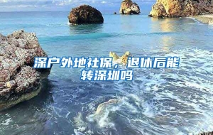 深户外地社保，退休后能转深圳吗