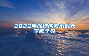 2022年深圳成考本科大学哪个好
