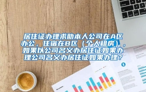 居住证办理求助本人公司在A区办公，住宿在B区（个人租房），如果以公司名义办居住证如果办理公司名义办居住证如果办理？