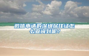 微信申请的深圳居住证怎么查询到呢？