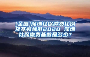 [全国]深圳社保缴费比例及基数标准2020 深圳社保缴费基数是多少？