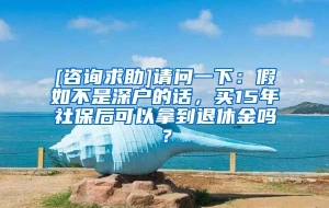 [咨询求助]请问一下：假如不是深户的话，买15年社保后可以拿到退休金吗？