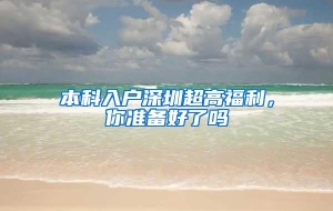 本科入户深圳超高福利，你准备好了吗