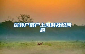 居转户落户上海时社税问题