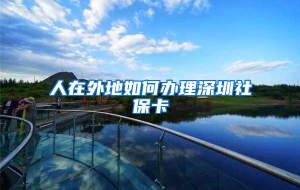 人在外地如何办理深圳社保卡