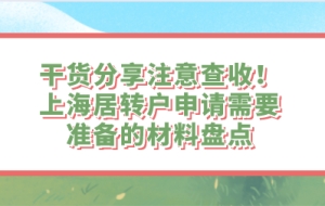 干货分享注意查收！上海居转户申请需要准备的材料盘点