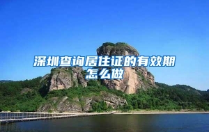 深圳查询居住证的有效期怎么做