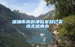 深圳市高龄津贴发放已实现无感申办