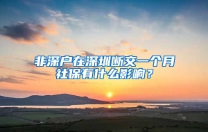 非深户在深圳断交一个月社保有什么影响？