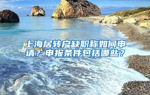 上海居转户缺职称如何申请？申报条件包括哪些？