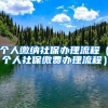 个人缴纳社保办理流程（个人社保缴费办理流程）