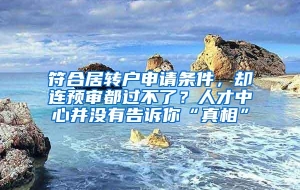 符合居转户申请条件，却连预审都过不了？人才中心并没有告诉你“真相”