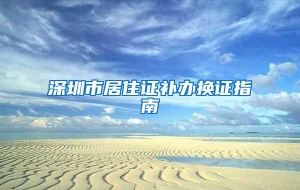 深圳市居住证补办换证指南
