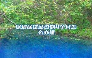 深圳居住证过期4个月怎么办理