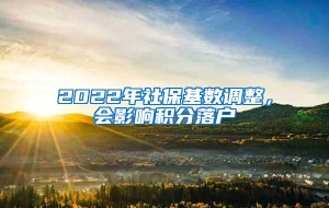 2022年社保基数调整，会影响积分落户