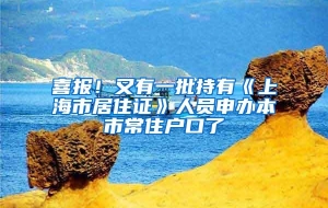 喜报！又有一批持有《上海市居住证》人员申办本市常住户口了