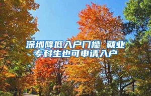 深圳降低入户门槛 就业专科生也可申请入户