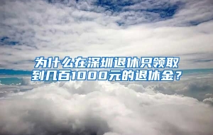 为什么在深圳退休只领取到几百1000元的退休金？