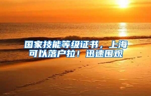 国家技能等级证书，上海可以落户拉！迅速围观