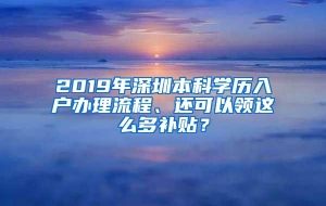 2019年深圳本科学历入户办理流程、还可以领这么多补贴？