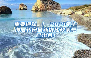 重要通知 ｜ 2021年上海居转户最新优化政策现已出台！