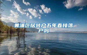 黄浦区居转户五年直接落户吗