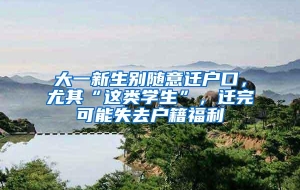 大一新生别随意迁户口，尤其“这类学生”，迁完可能失去户籍福利